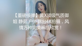 【重磅核弹】黄X顶级气质御姐 静茹 户外露出4K拍摄，风情万种完美画质欣赏！