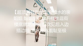 【超顶通奸乱伦】会喷水的亲姐姐 姐姐生日穿开档丝逛街 楼底就地爆肏 首次见后入边插边喷 满床淫水羞耻至极