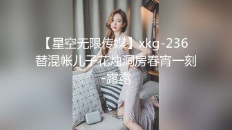 【星空无限传媒】xkg-236 替混帐儿子花烛洞房春宵一刻-露露