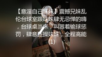 【意淫自己妹妹】震撼兄妹乱伦台球室跟妹妹肆无忌惮的嗨，台球桌当床，叫嚣着输球惩罚，肆意狂操妹妹，全程高能 (1)