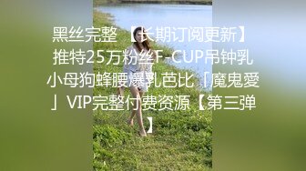 黑丝完整 【长期订阅更新】推特25万粉丝F-CUP吊钟乳小母狗蜂腰爆乳芭比「魔鬼愛」VIP完整付费资源【第三弹】