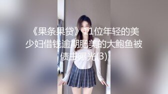 《果条果贷》11位年轻的美少妇借钱逾期肥美的大鲍鱼被债主曝光(3)