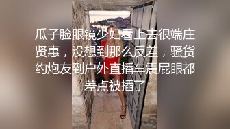 瓜子脸眼镜少妇看上去很端庄贤惠，没想到那么反差，骚货约炮友到户外直播车震屁眼都差点被插了