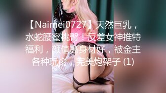 【Naimei0727】天然巨乳，水蛇腰蜜桃臀！反差女神推特福利，颜值高身材好，被金主各种玩肏，完美炮架子 (1)