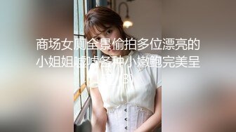 商场女厕全景偷拍多位漂亮的小姐姐嘘嘘各种小嫩鲍完美呈现 (3)