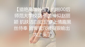 【猎艳高端外围】约啪00后师范大学校花 侧颜神似赵丽颖 肌肤洁白如玉 穿上情趣黑丝侍奉 翘臀蜜穴被狠狠输出 太上头了