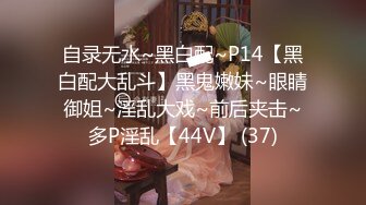 自录无水~黑白配~P14【黑白配大乱斗】黑鬼嫩妹~眼睛御姐~淫乱大戏~前后夹击~多P淫乱【44V】 (37)