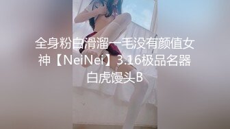 全身粉白滑溜一毛没有颜值女神【NeiNei】3.16极品名器白虎馒头B