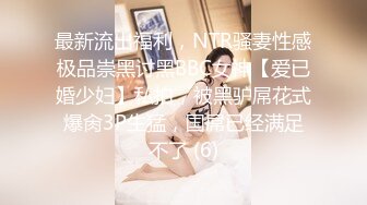 最新流出福利，NTR骚妻性感极品崇黑讨黑BBC女神【爱已婚少妇】私拍，被黑驴屌花式爆肏3P生猛，国屌已经满足不了 (6)