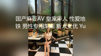 国产麻豆AV 皇家华人 性爱地铁 男性专用车厢 新人女优 Yuri