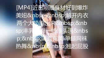 [MP4]近日刚播身材好到爆炸美妞&nbsp;&nbsp;解开内衣两个大奶蹦出来&nbsp;&nbsp;丰乳肥臀一线馒头逼&nbsp;&nbsp;简直完美 单腿网袜热舞&nbsp;&nbsp;翘起屁股