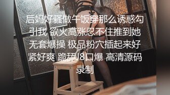 后妈好骚做午饭穿那么诱惑勾引我 欲火高涨忍不住推到她无套爆操 极品粉穴插起来好紧好爽 跪舔J8口爆 高清源码录制