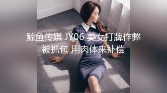 鲸鱼传媒 JY06 美女打牌作弊被抓包 用肉体来补偿