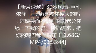 【新片速遞】30岁风情-巨乳依萍❤️：奶是被你摸大的吗，阿姨笑而不语，啊啊老公你舔一下我的奶，快插进来，把你的鸡巴都弄湿了！[1.68G/MP4/03:53:44]