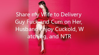 Share my Wife to Delivery Guy Fuck and Cum on Her, Husband Enjoy Cuckold, Watching, and NTR