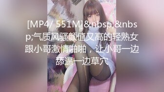 [MP4/ 551M]&nbsp;&nbsp;气质风骚颜值又高的轻熟女跟小哥激情啪啪，让小哥一边舔逼一边草穴