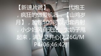 【新速片遞】 ♈♈♈ 一代炮王，疯狂的做爱机器，【山鸡岁月】，加钱500可以无套内射，小少妇风骚无比，大奶子甩起来，满足又开心[2.76G/MP4/06:46:42]