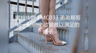 蜜桃传媒 PMC033 弟弟帮哥哥一起伺候 欲望难以满足的嫂子