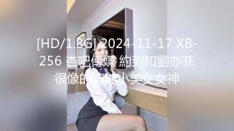 [HD/1.8G] 2024-11-17 XB-256 杏吧傳媒 約到和劉亦菲很像的清純小美女女神