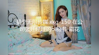 星空无限传媒 xkg-150 在公司强奸经理的ol秘书-霜花