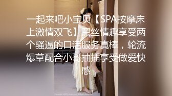 一起来吧小宝贝【SPA按摩床上激情双飞】黑丝情趣享受两个骚逼的口活服务真棒，轮流爆草配合小哥抽插享受做爱快感