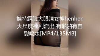 推特露脸大眼睛女神henhen大尺度福利流出 有啪啪有自慰喷水[MP4/135MB]