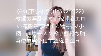 (4K)(下心俊介)(fc3924922)教師の淫乱落ち！稼げるエロい撮影を志望する精-搾り小柄--。ザーメン搾り釘打ち騎乗位で完全に主導権を奪う！