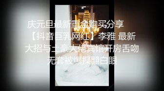 庆元旦最新重金购买分享❤️【抖音巨乳网红】李雅 最新大招与土豪大佬宾馆开房舌吻无套被爆操翻白眼