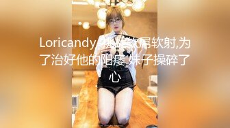 Loricandy-挑战软屌软射,为了治好他的阳痿 妹子操碎了心