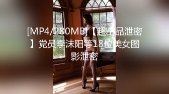 [MP4/280MB]【超精品泄密】党员李沫阳等18位美女图影泄密