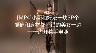 [MP4]小哥和好友一块3P个颜值和身材都不错的美女一边干一边开着手电照