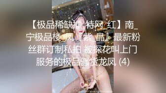 【极品稀缺推_特网_红】南_宁极品楼_凤『紫_晶』最新粉丝群订制私拍 被探花叫上门服务的极品骚货龙凤 (4)