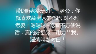 带D奶老婆玩3P。  老公：你就喜欢舔男人的鸡巴 对不对 老婆：嗯嗯嗯~吃着不方便说话，真的好舒服，用力艹我。淫荡叫春对白！