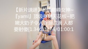 【新片速遞】颜值巅峰女神~『yaml』顶级身材天花板~肥嫩大奶子令人垂涎欲滴 人都要射傻[1.34G/MP4/01:00:17]