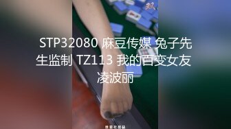 STP32080 麻豆传媒 兔子先生监制 TZ113 我的百变女友 凌波丽