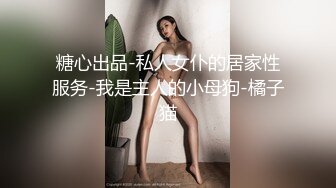 糖心出品-私人女仆的居家性服务-我是主人的小母狗-橘子猫