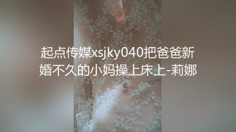 起点传媒xsjky040把爸爸新婚不久的小妈操上床上-莉娜