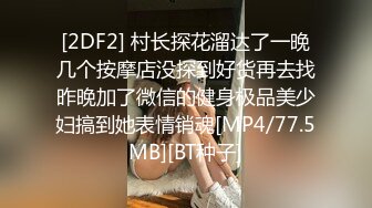 [2DF2] 村长探花溜达了一晚几个按摩店没探到好货再去找昨晚加了微信的健身极品美少妇搞到她表情销魂[MP4/77.5MB][BT种子]