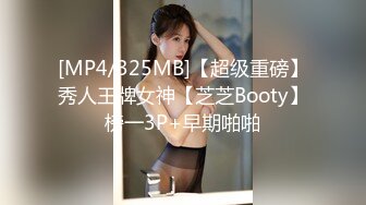 [MP4/325MB]【超级重磅】秀人王牌女神【芝芝Booty】榜一3P+早期啪啪