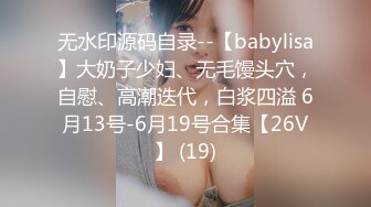 无水印源码自录--【babylisa】大奶子少妇、无毛馒头穴，自慰、高潮迭代，白浆四溢 6月13号-6月19号合集【26V】 (19)