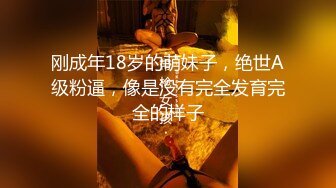 刚成年18岁的萌妹子，绝世A级粉逼，像是没有完全发育完全的样子