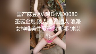 国产麻豆AV MD MD0080 圣诞企划 狼人插 谁插人 浪漫女神唯美性爱篇 沈娜娜 钟以彤