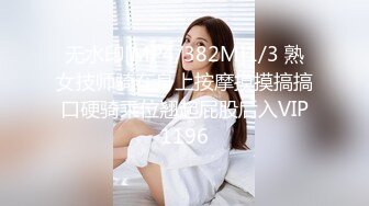 无水印[MP4/382M]1/3 熟女技师骑在身上按摩摸摸搞搞口硬骑乘位翘起屁股后入VIP1196