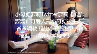 小母狗萝莉Twitter萝莉〖Y酱酱酱〗可爱人形小母狗被主人爸爸调教 稚嫩小骚穴被大肉棒狠干 清纯反差视觉超强