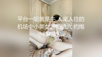 平台一姐就是牛 人来人往的机场中小美女漏奶晒穴 约炮小帅哥野战