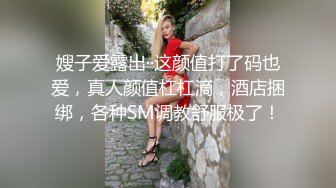 嫂子爱露出··这颜值打了码也爱，真人颜值杠杠滴，酒店捆绑，各种SM调教舒服极了！