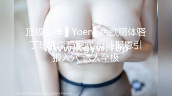 顶级女神 ▌Yoen▌色欲胴体骚丁珍珠深陷嫩穴 反哺报恩引狼入穴 诱人至极