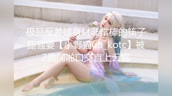 极品反差婊身材非常棒的筷子腿骚妻【小野猫ub_kotc】被2男同啪口交直上云霄