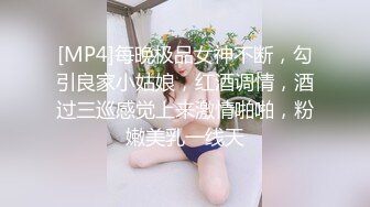 [MP4]每晚极品女神不断，勾引良家小姑娘，红酒调情，酒过三巡感觉上来激情啪啪，粉嫩美乳一线天