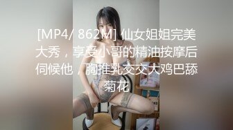 [MP4/ 862M] 仙女姐姐完美大秀，享受小哥的精油按摩后伺候他，胸推乳交交大鸡巴舔菊花